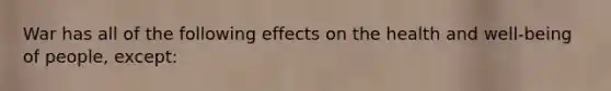 War has all of the following effects on the health and well-being of people, except: