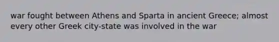 war fought between Athens and Sparta in ancient Greece; almost every other Greek city-state was involved in the war