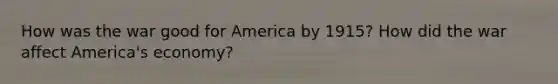 How was the war good for America by 1915? How did the war affect America's economy?