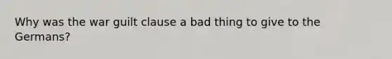 Why was the war guilt clause a bad thing to give to the Germans?
