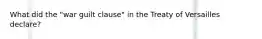 What did the "war guilt clause" in the Treaty of Versailles declare?