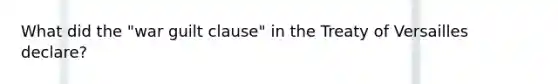 What did the "war guilt clause" in the Treaty of Versailles declare?