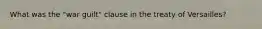 What was the "war guilt" clause in the treaty of Versailles?