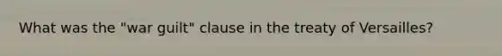 What was the "war guilt" clause in the treaty of Versailles?