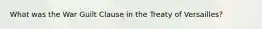 What was the War Guilt Clause in the Treaty of Versailles?