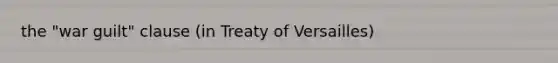 the "war guilt" clause (in Treaty of Versailles)