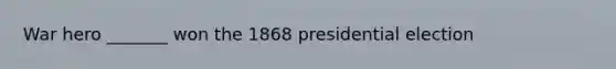 War hero _______ won the 1868 presidential election