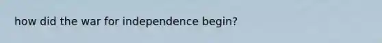 how did the war for independence begin?