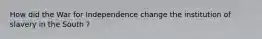 How did the War for Independence change the institution of slavery in the South ?