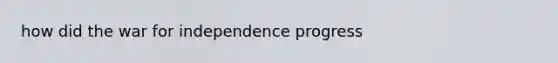 how did the war for independence progress