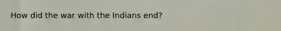 How did the war with the Indians end?