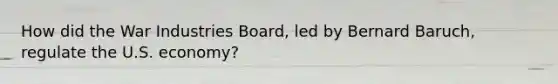 How did the War Industries Board, led by Bernard Baruch, regulate the U.S. economy?