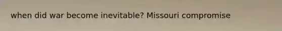 when did war become inevitable? Missouri compromise