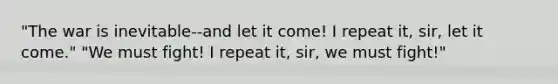 "The war is inevitable--and let it come! I repeat it, sir, let it come." "We must fight! I repeat it, sir, we must fight!"