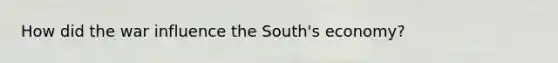 How did the war influence the South's economy?