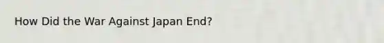 How Did the War Against Japan End?