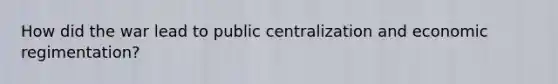 How did the war lead to public centralization and economic regimentation?