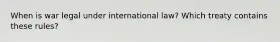 When is war legal under international law? Which treaty contains these rules?