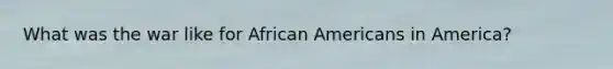 What was the war like for African Americans in America?