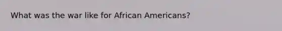 What was the war like for African Americans?