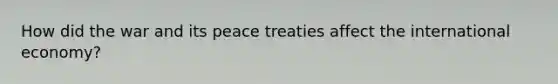 How did the war and its peace treaties affect the international economy?