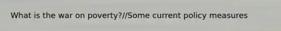 What is the war on poverty?//Some current policy measures