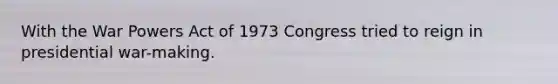 With the War Powers Act of 1973 Congress tried to reign in presidential war-making.