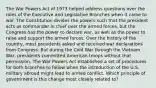 The War Powers Act of 1973 helped address questions over the roles of the Executive and Legislative Branches when it came to war. The Constitution divides the powers such that the president acts as commander in chief over the armed forces, but the Congress has the power to declare war, as well as the power to raise and support the armed forces. Over the history of the country, most presidents asked and received war declarations from Congress. But during the Cold War through the Vietnam War, presidents committed American troops without that permission. The War Powers Act established a set of procedures for both branches to follow when the introduction of the U.S. military abroad might lead to armed conflict. Which principle of government is this change most closely related to?