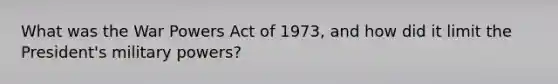 What was the War Powers Act of 1973, and how did it limit the President's military powers?