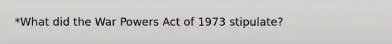 *What did the War Powers Act of 1973 stipulate?