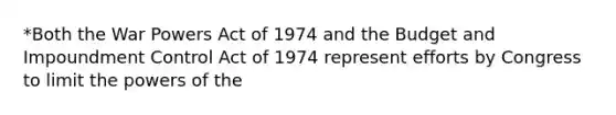 *Both the War Powers Act of 1974 and the Budget and Impoundment Control Act of 1974 represent efforts by Congress to limit the powers of the