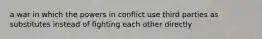 a war in which the powers in conflict use third parties as substitutes instead of fighting each other directly