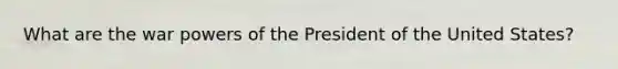 What are the war <a href='https://www.questionai.com/knowledge/kKSx9oT84t-powers-of' class='anchor-knowledge'>powers of</a> the President of the United States?