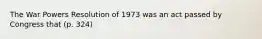 The War Powers Resolution of 1973 was an act passed by Congress that (p. 324)