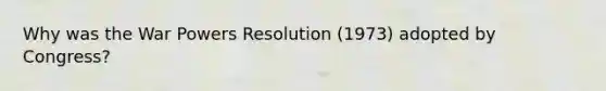 Why was the War Powers Resolution (1973) adopted by Congress?