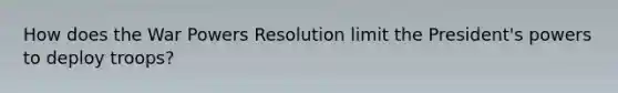 How does the War Powers Resolution limit the President's powers to deploy troops?