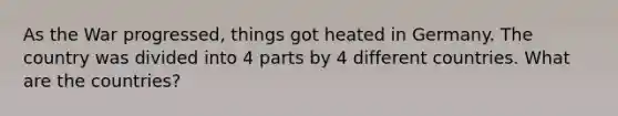 As the War progressed, things got heated in Germany. The country was divided into 4 parts by 4 different countries. What are the countries?