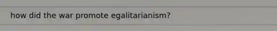 how did the war promote egalitarianism?