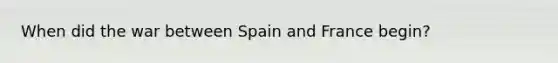 When did the war between Spain and France begin?