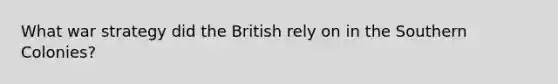 What war strategy did the British rely on in the Southern Colonies?