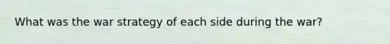 What was the war strategy of each side during the war?