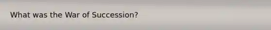 What was the War of Succession?