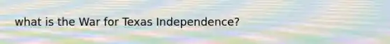 what is the War for Texas Independence?