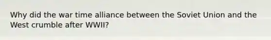 Why did the war time alliance between the Soviet Union and the West crumble after WWII?