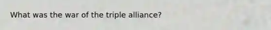 What was the war of the triple alliance?