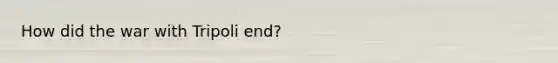 How did the war with Tripoli end?
