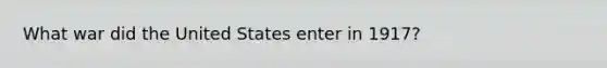 What war did the United States enter in 1917?