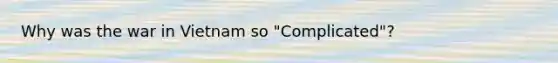 Why was the war in Vietnam so "Complicated"?