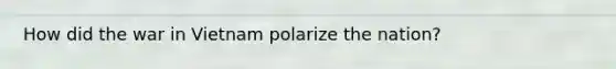 How did the war in Vietnam polarize the nation?