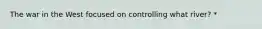 The war in the West focused on controlling what river? *